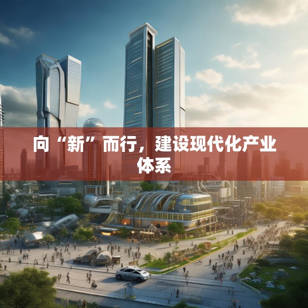 向“新”而行，建设现代化产业体系