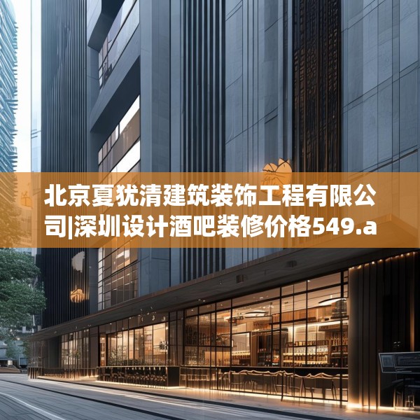 北京夏犹清建筑装饰工程有限公司|深圳设计酒吧装修价格549.a425b426c429fgy.436fghfd