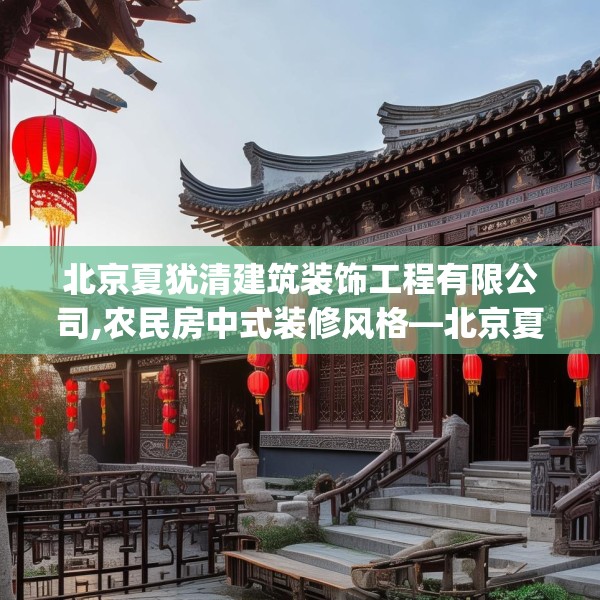 北京夏犹清建筑装饰工程有限公司,农民房中式装修风格—北京夏犹清建筑装饰工程有限公司211.a87b88c91fgy.98poiy
