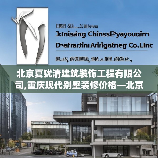 北京夏犹清建筑装饰工程有限公司,重庆现代别墅装修价格—北京夏犹清建筑装饰工程有限公司447.a323b324c327fgy.334fhsg