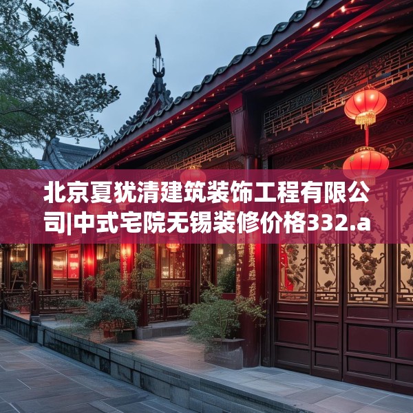北京夏犹清建筑装饰工程有限公司|中式宅院无锡装修价格332.a208b209c212fgy.219wew
