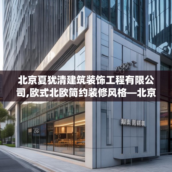 北京夏犹清建筑装饰工程有限公司,欧式北欧简约装修风格—北京夏犹清建筑装饰工程有限公司202.a78b79c82fgy.89htyj