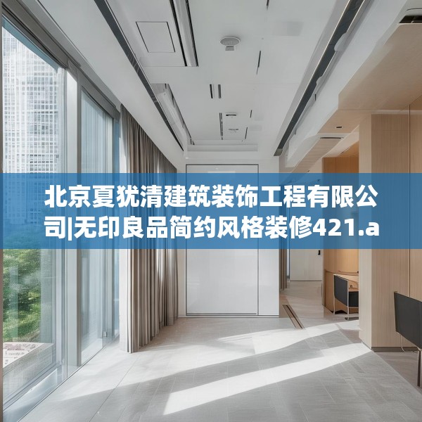 北京夏犹清建筑装饰工程有限公司|无印良品简约风格装修421.a297b298c301fgy.308fdsfds