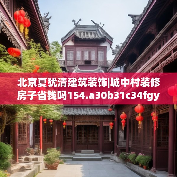 北京夏犹清建筑装饰|城中村装修房子省钱吗154.a30b31c34fgy.41sdA