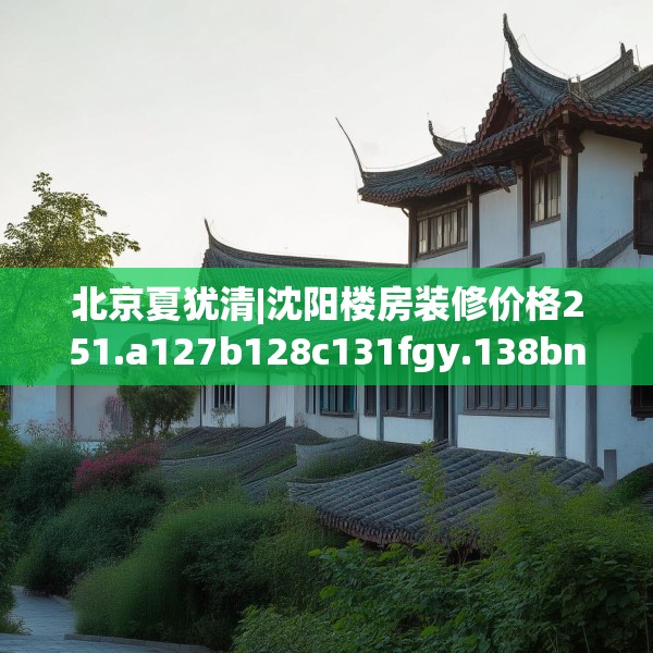 北京夏犹清|沈阳楼房装修价格251.a127b128c131fgy.138bnbn