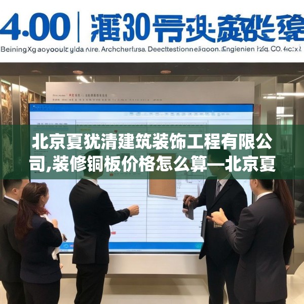 北京夏犹清建筑装饰工程有限公司,装修铜板价格怎么算—北京夏犹清建筑装饰工程有限公司407.a283b284c287fgy.294cvcx