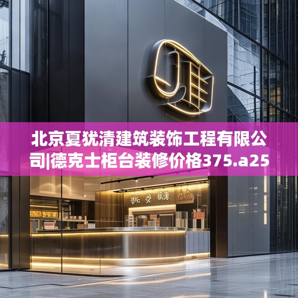 北京夏犹清建筑装饰工程有限公司|德克士柜台装修价格375.a251b252c255fgy.262fhsg