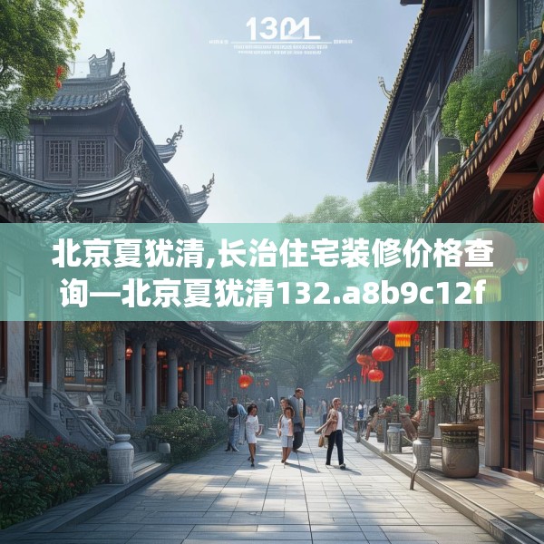 北京夏犹清,长治住宅装修价格查询—北京夏犹清132.a8b9c12fgy.19dsfds