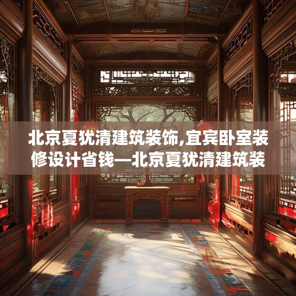 北京夏犹清建筑装饰,宜宾卧室装修设计省钱—北京夏犹清建筑装饰245.a121b122c125fgy.132cvcx