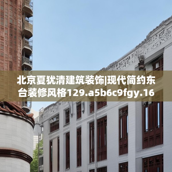 北京夏犹清建筑装饰|现代简约东台装修风格129.a5b6c9fgy.16uyk