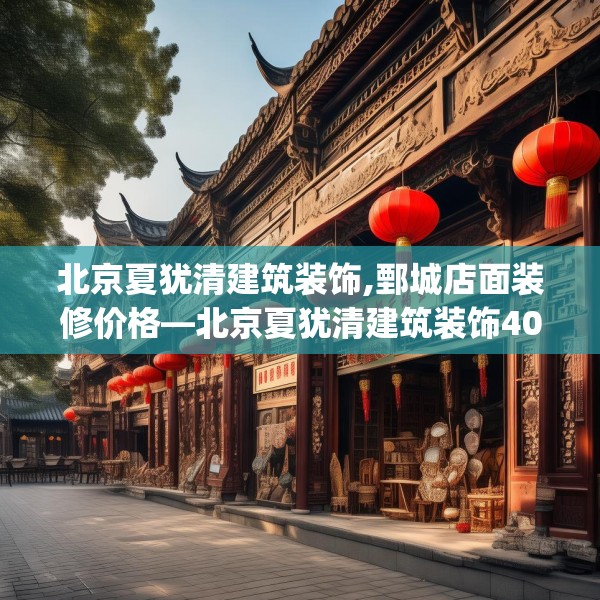 北京夏犹清建筑装饰,鄄城店面装修价格—北京夏犹清建筑装饰406.a282b283c286fgy.293sdA