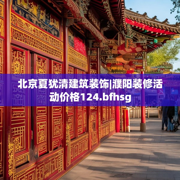 北京夏犹清建筑装饰|濮阳装修活动价格124.bfhsg