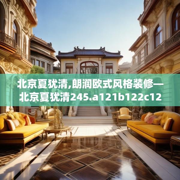 北京夏犹清,朗润欧式风格装修—北京夏犹清245.a121b122c125fgy.132cvcx