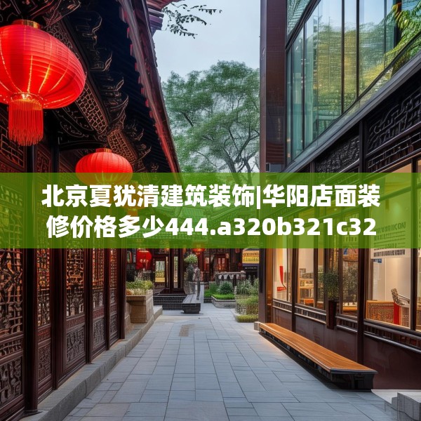 北京夏犹清建筑装饰|华阳店面装修价格多少444.a320b321c324fgy.331lkjl