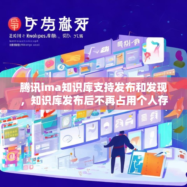 腾讯ima知识库支持发布和发现，知识库发布后不再占用个人存储空间