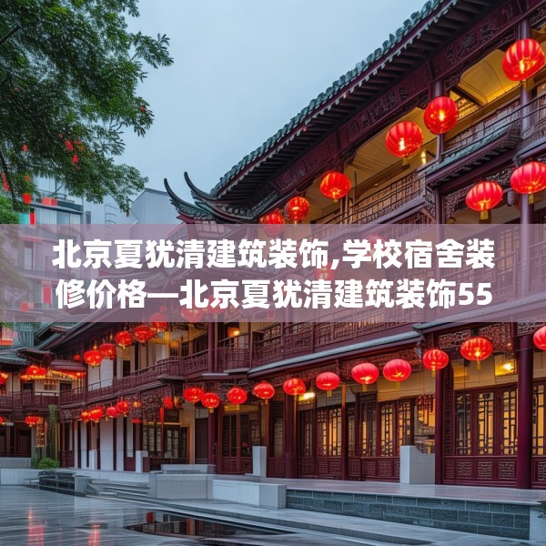 北京夏犹清建筑装饰,学校宿舍装修价格—北京夏犹清建筑装饰553.a429b430c433fgy.440poiy