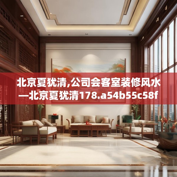 北京夏犹清,公司会客室装修风水—北京夏犹清178.a54b55c58fgy.65dewqe