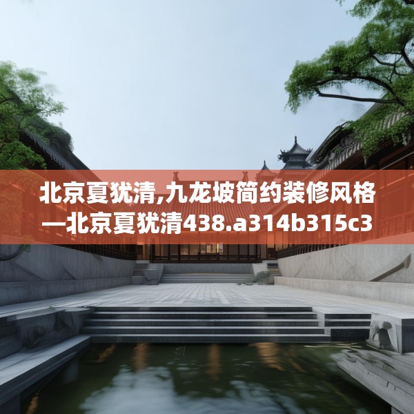 北京夏犹清,九龙坡简约装修风格—北京夏犹清438.a314b315c318fgy.325dsfds