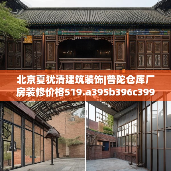 北京夏犹清建筑装饰|普陀仓库厂房装修价格519.a395b396c399fgy.406fhsg