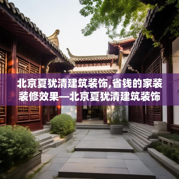 北京夏犹清建筑装饰,省钱的家装装修效果—北京夏犹清建筑装饰367.a243b244c247fgy.254fdsfds