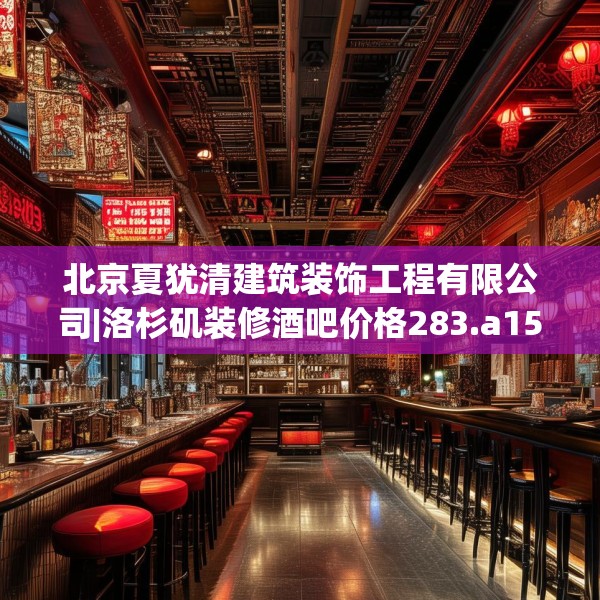 北京夏犹清建筑装饰工程有限公司|洛杉矶装修酒吧价格283.a159b160c163fgy.170poiy