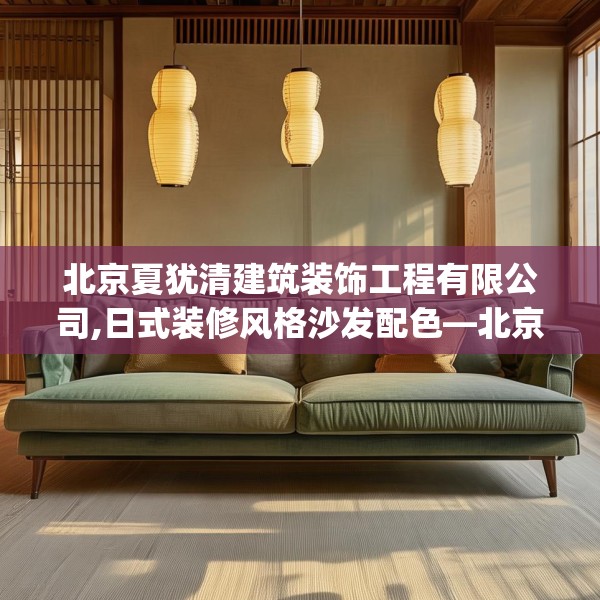 北京夏犹清建筑装饰工程有限公司,日式装修风格沙发配色—北京夏犹清建筑装饰工程有限公司438.a314b315c318fgy.325dsfds