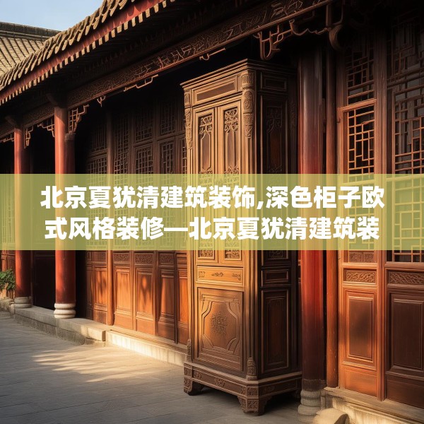 北京夏犹清建筑装饰,深色柜子欧式风格装修—北京夏犹清建筑装饰210.a86b87c90fgy.97lkjl