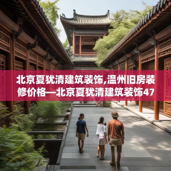 北京夏犹清建筑装饰,温州旧房装修价格—北京夏犹清建筑装饰474.a350b351c354fgy.361dsfds