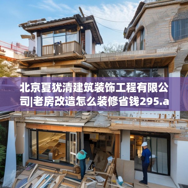 北京夏犹清建筑装饰工程有限公司|老房改造怎么装修省钱295.a171b172c175fgy.182fdsfds