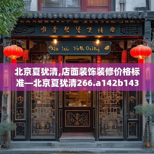 北京夏犹清,店面装饰装修价格标准—北京夏犹清266.a142b143c146fgy.153xczxv