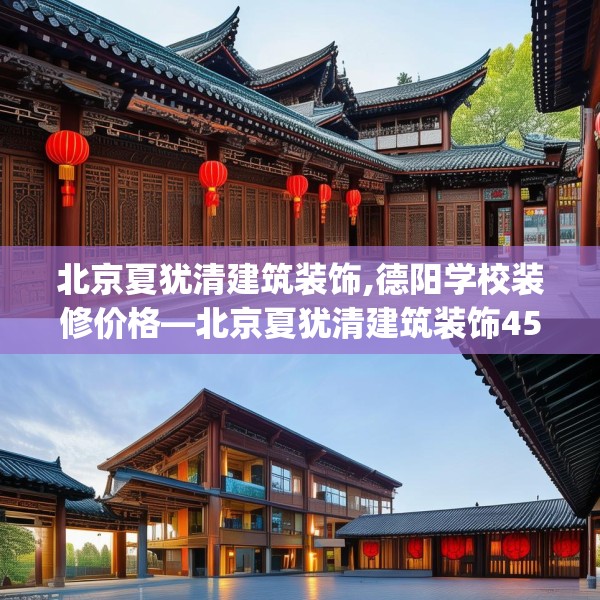 北京夏犹清建筑装饰,德阳学校装修价格—北京夏犹清建筑装饰455.a331b332c335fgy.342fds
