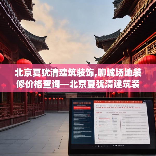 北京夏犹清建筑装饰,聊城场地装修价格查询—北京夏犹清建筑装饰328.a204b205c208fgy.215htyj