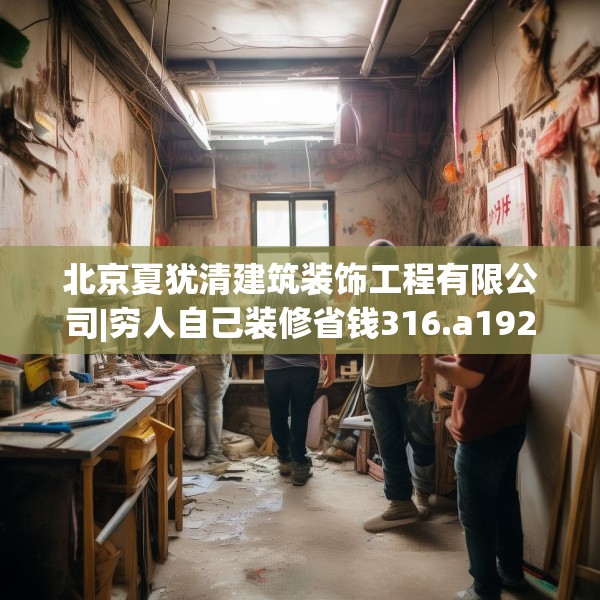 北京夏犹清建筑装饰工程有限公司|穷人自己装修省钱316.a192b193c196fgy.203sdA