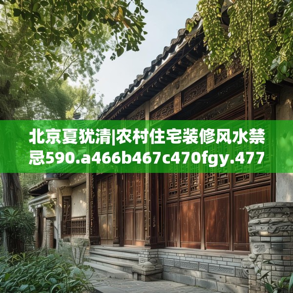 北京夏犹清|农村住宅装修风水禁忌590.a466b467c470fgy.477xczxv
