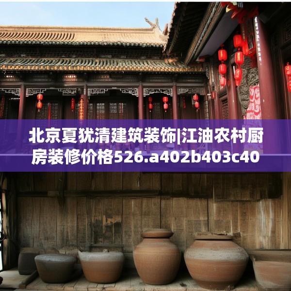 北京夏犹清建筑装饰|江油农村厨房装修价格526.a402b403c406fgy.413htyj