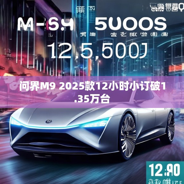 问界M9 2025款12小时小订破1.35万台