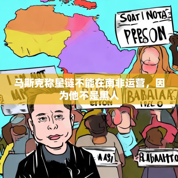 马斯克称星链不能在南非运营，因为他不是黑人