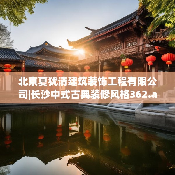 北京夏犹清建筑装饰工程有限公司|长沙中式古典装修风格362.a238b239c242fgy.24976671