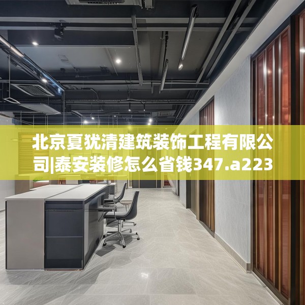 北京夏犹清建筑装饰工程有限公司|泰安装修怎么省钱347.a223b224c227fgy.234fds