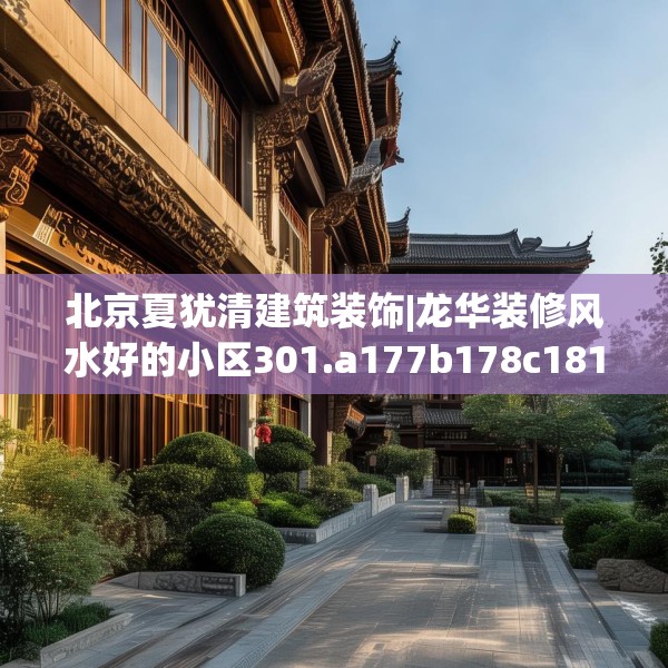 北京夏犹清建筑装饰|龙华装修风水好的小区301.a177b178c181fgy.188poiy