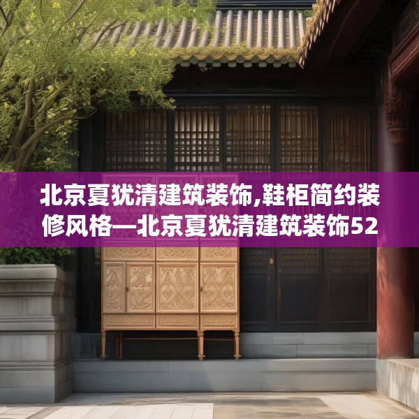 北京夏犹清建筑装饰,鞋柜简约装修风格—北京夏犹清建筑装饰522.a398b399c402fgy.409nbn