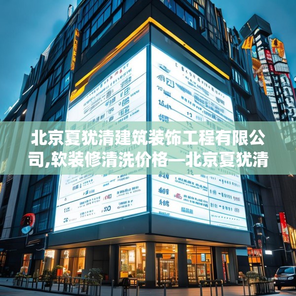 北京夏犹清建筑装饰工程有限公司,软装修清洗价格—北京夏犹清建筑装饰工程有限公司143.a19b20c23fgy.30bnbn