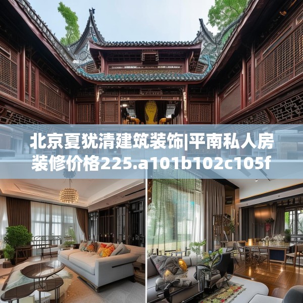 北京夏犹清建筑装饰|平南私人房装修价格225.a101b102c105fgy.112fghfd