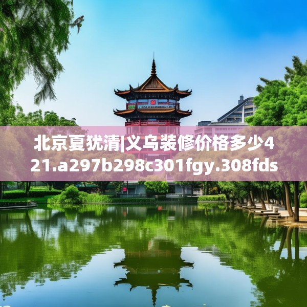 北京夏犹清|义乌装修价格多少421.a297b298c301fgy.308fdsfds