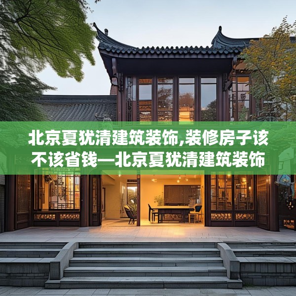 北京夏犹清建筑装饰,装修房子该不该省钱—北京夏犹清建筑装饰225.a101b102c105fgy.112fghfd