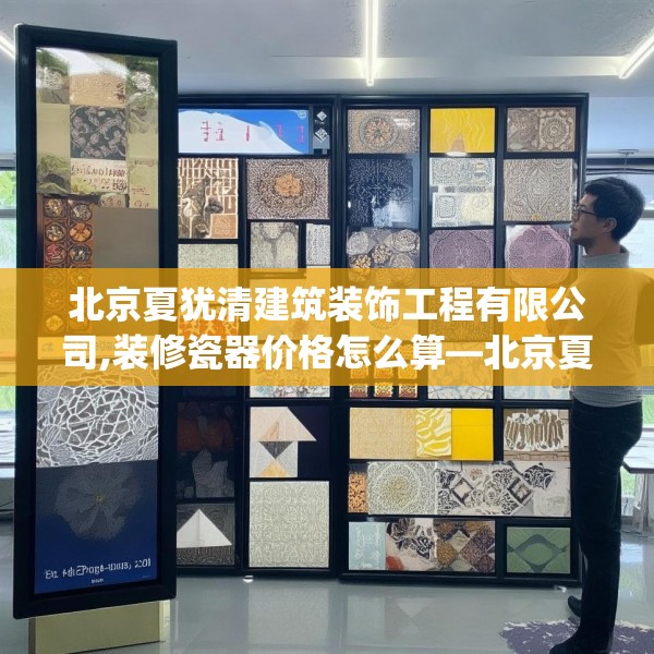 北京夏犹清建筑装饰工程有限公司,装修瓷器价格怎么算—北京夏犹清建筑装饰工程有限公司337.a213b214c217fgy.224poiy
