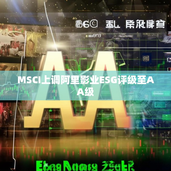 MSCI上调阿里影业ESG评级至AA级