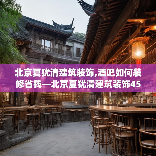 北京夏犹清建筑装饰,酒吧如何装修省钱—北京夏犹清建筑装饰454.a330b331c334fgy.341htyj