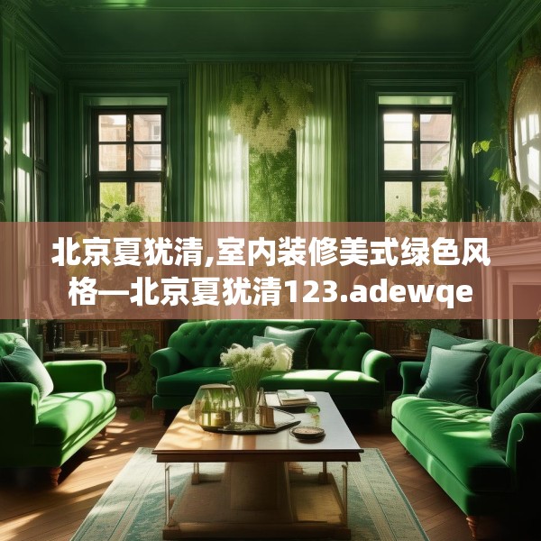 北京夏犹清,室内装修美式绿色风格—北京夏犹清123.adewqe