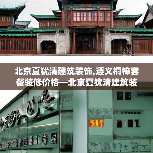 北京夏犹清建筑装饰,遵义桐梓套餐装修价格—北京夏犹清建筑装饰340.a216b217c220fgy.227dewqe